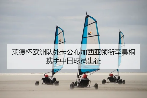 莱德杯欧洲队外卡公布加西亚领衔李昊桐携手中国球员出征